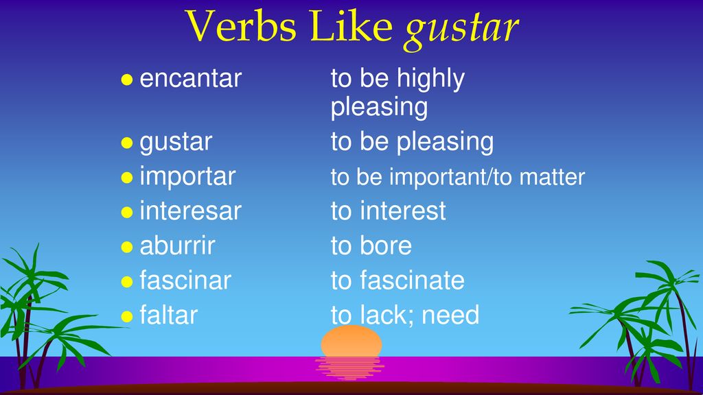 Verbs Like gustar encantar to be highly pleasing gustar to be pleasing
