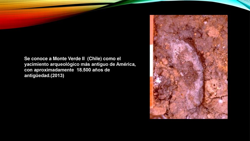 Se conoce a Monte Verde II (Chile) como el yacimiento arqueológico más antiguo de América, con aproximadamente años de antigüedad.(2013)