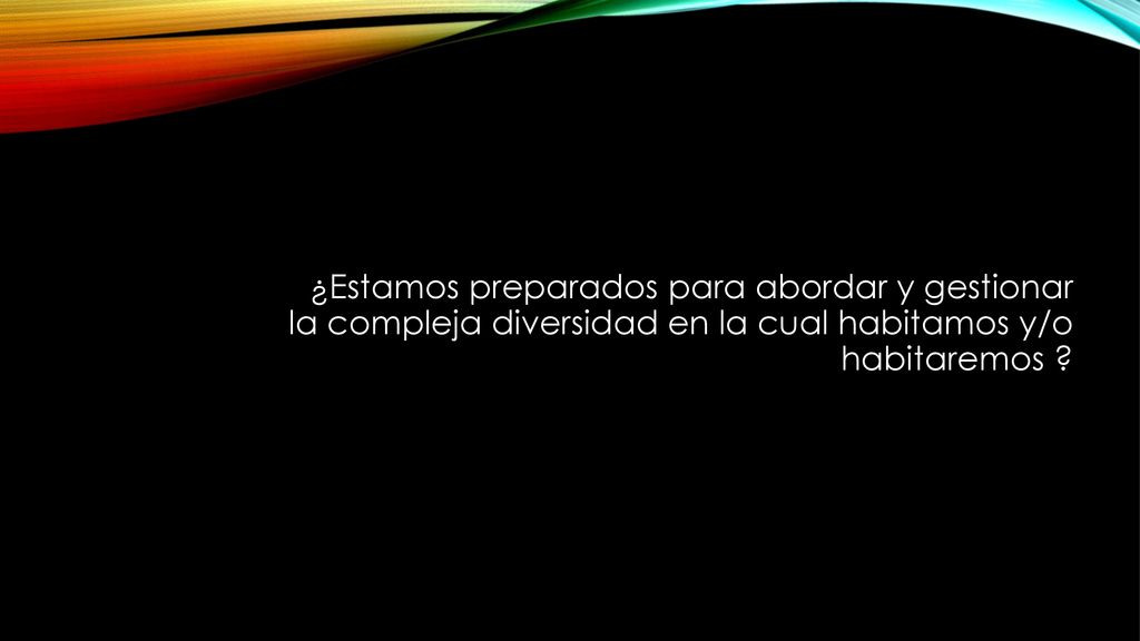 ¿Estamos preparados para abordar y gestionar la compleja diversidad en la cual habitamos y/o habitaremos