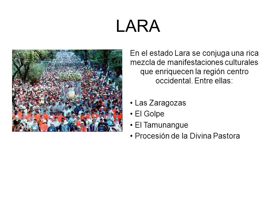 LARA En el estado Lara se conjuga una rica mezcla de manifestaciones culturales que enriquecen la región centro occidental. Entre ellas: