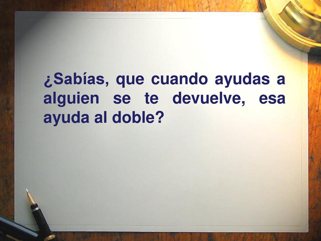 ¿Sabías, que cuando ayudas a alguien se te devuelve, esa ayuda al doble