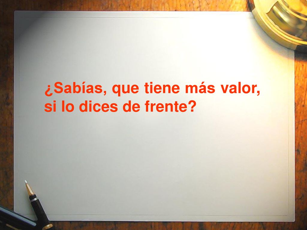 ¿Sabías, que tiene más valor, si lo dices de frente