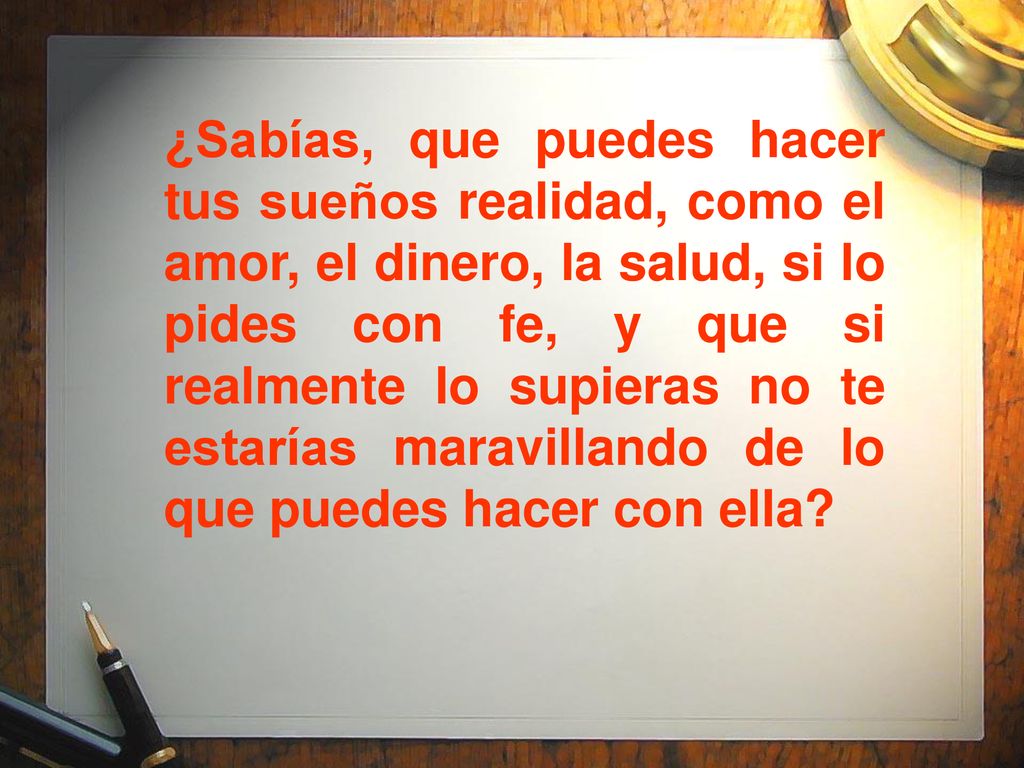 ¿Sabías, que puedes hacer tus sueños realidad, como el amor, el dinero, la salud, si lo pides con fe, y que si realmente lo supieras no te estarías maravillando de lo que puedes hacer con ella