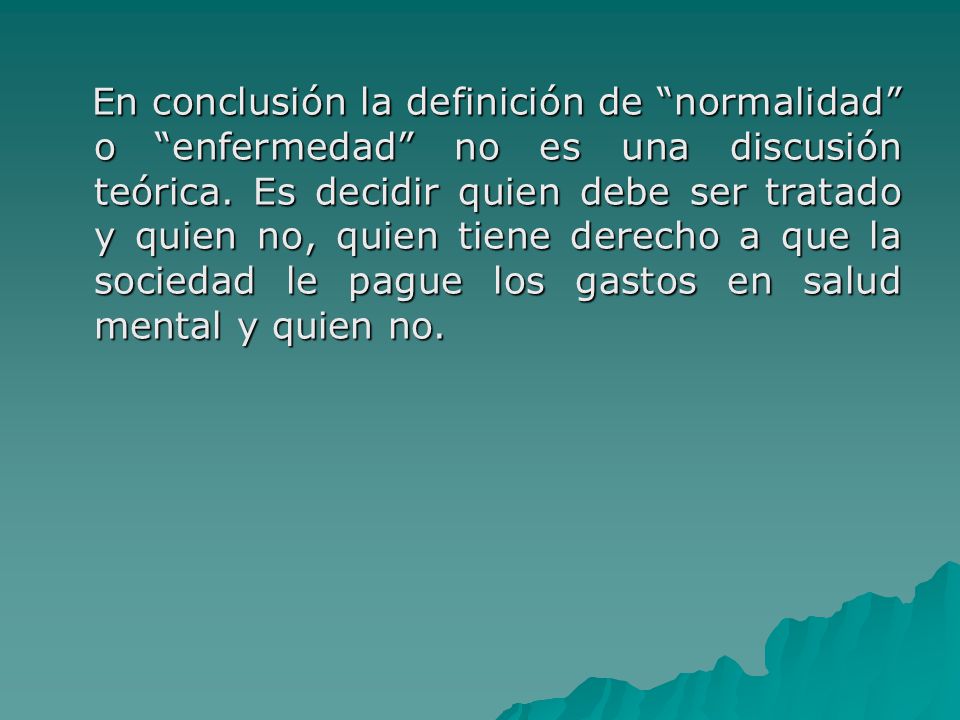 En conclusión la definición de normalidad o enfermedad no es una discusión teórica.