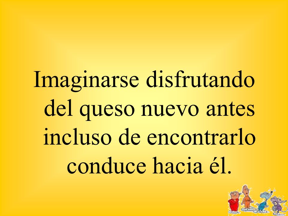 Imaginarse disfrutando del queso nuevo antes incluso de encontrarlo conduce hacia él.