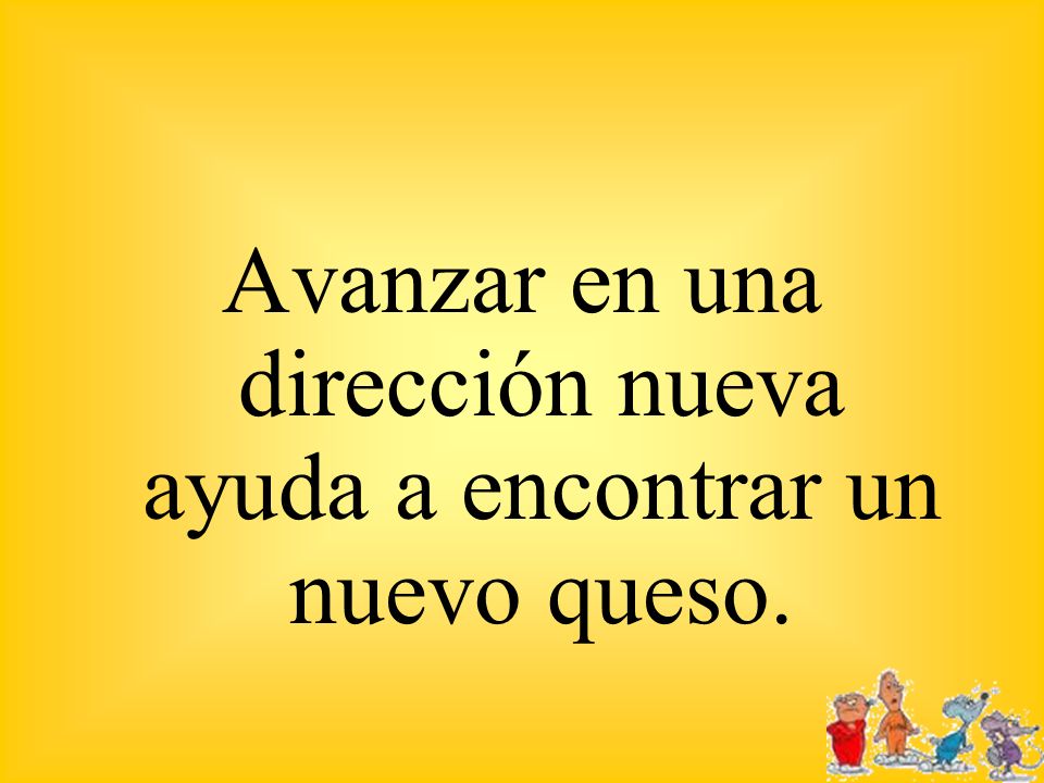 Avanzar en una dirección nueva ayuda a encontrar un nuevo queso.