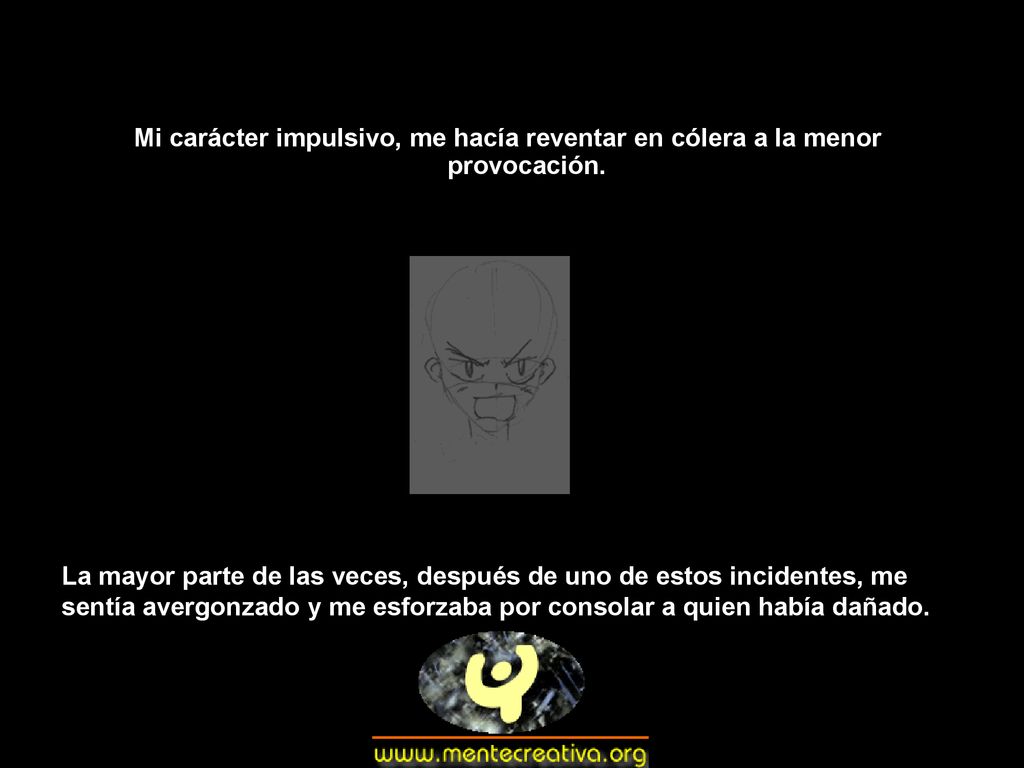 Mi carácter impulsivo, me hacía reventar en cólera a la menor provocación.