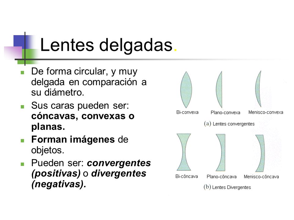 Lentes delgadas. De forma circular, y muy delgada en comparación a su diámetro. Sus caras pueden ser: cóncavas, convexas o planas.
