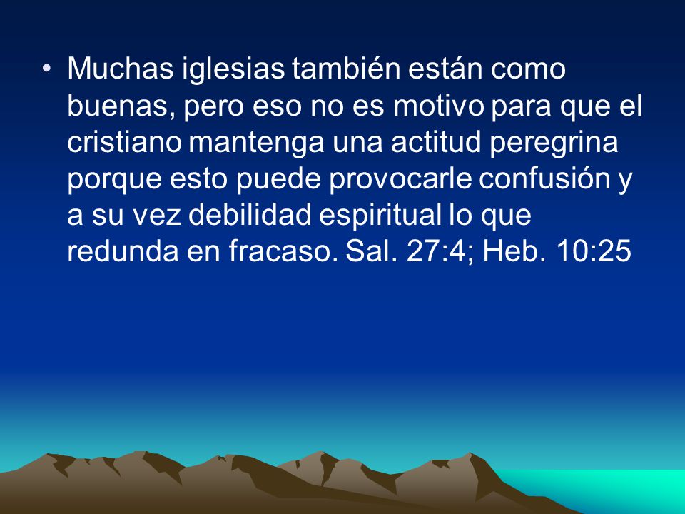 Muchas iglesias también están como buenas, pero eso no es motivo para que el cristiano mantenga una actitud peregrina porque esto puede provocarle confusión y a su vez debilidad espiritual lo que redunda en fracaso.