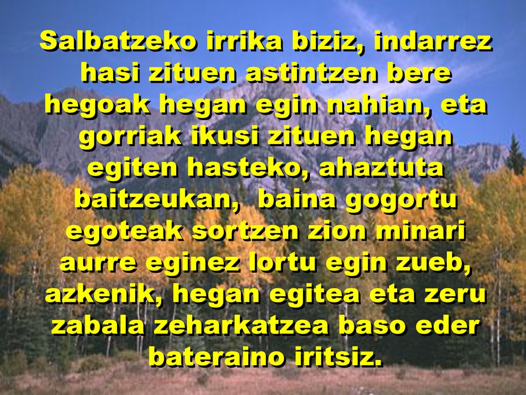 Salbatzeko irrika biziz, indarrez hasi zituen astintzen bere hegoak hegan egin nahian, eta gorriak ikusi zituen hegan egiten hasteko, ahaztuta baitzeukan, baina gogortu egoteak sortzen zion minari aurre eginez lortu egin zueb, azkenik, hegan egitea eta zeru zabala zeharkatzea baso eder bateraino iritsiz.