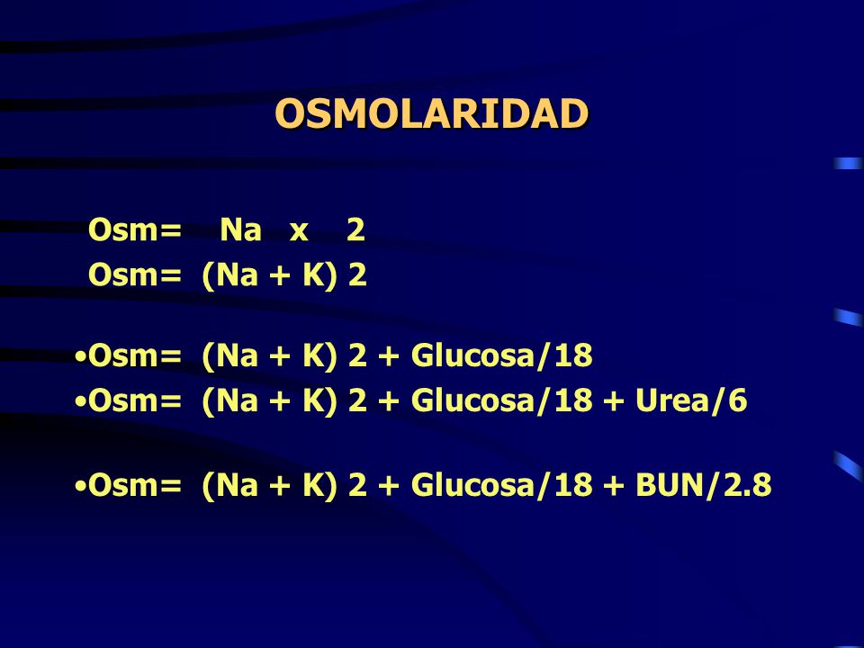 OSMOLARIDAD Osm= Na x 2 Osm= (Na + K) 2 Osm= (Na + K) 2 + Glucosa/18