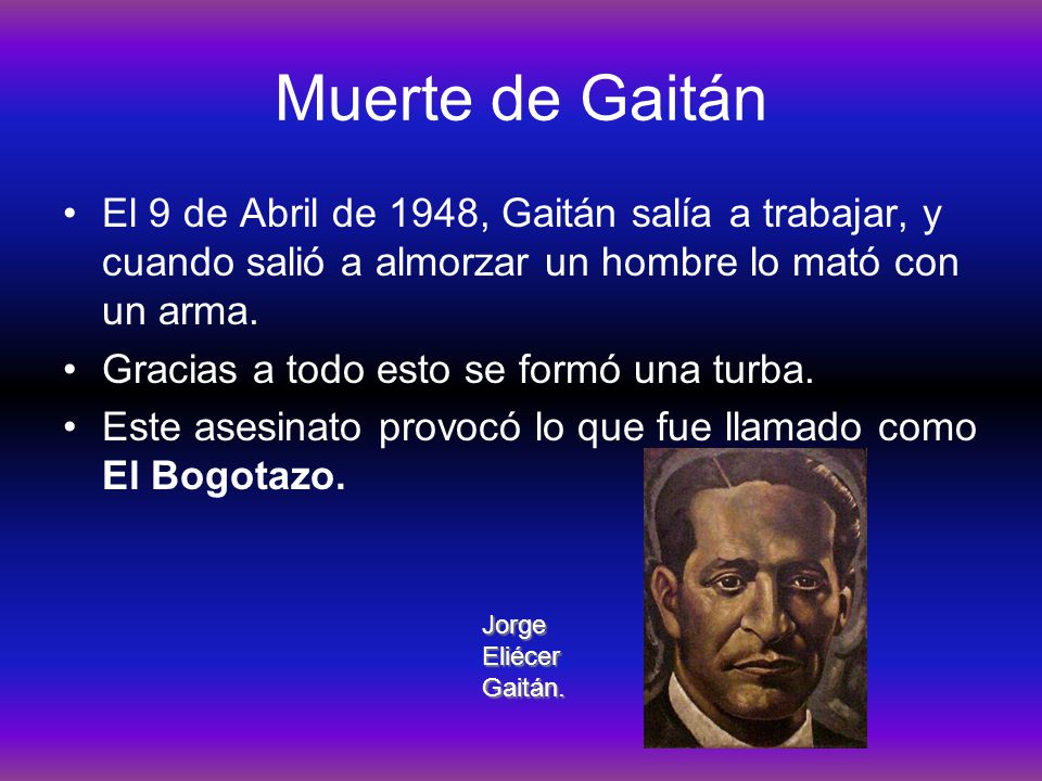 Muerte de Gaitán El 9 de Abril de 1948, Gaitán salía a trabajar, y cuando salió a almorzar un hombre lo mató con un arma.