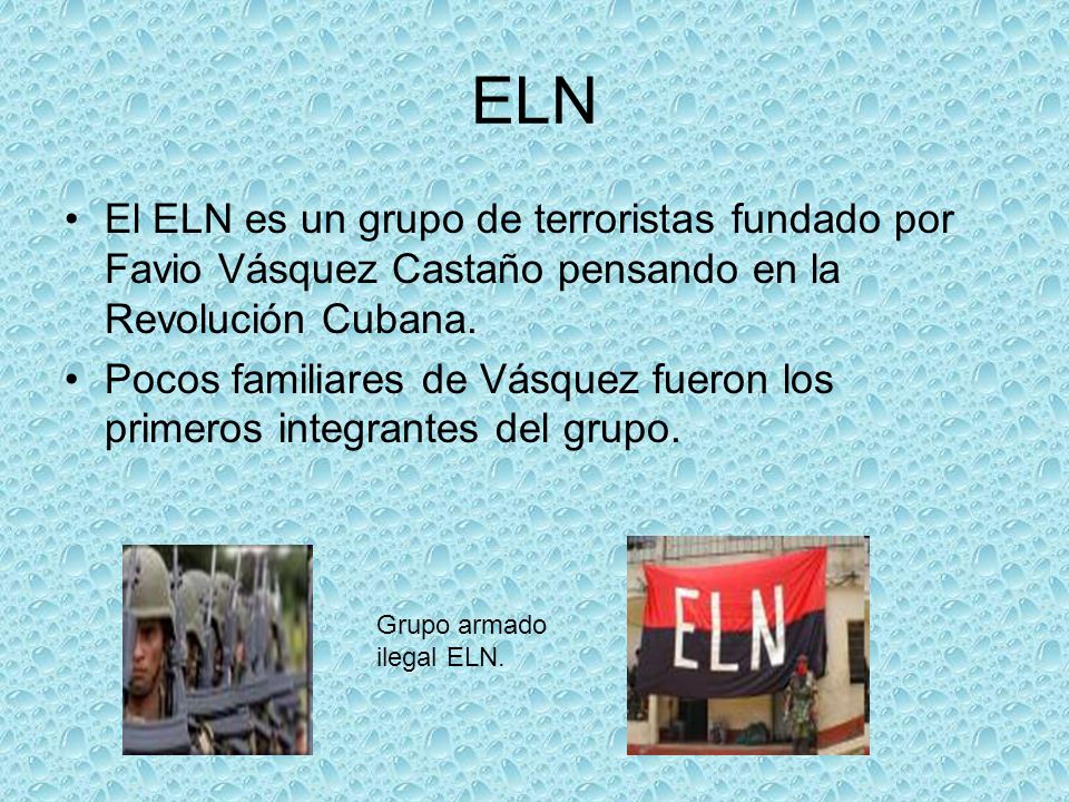 ELN El ELN es un grupo de terroristas fundado por Favio Vásquez Castaño pensando en la Revolución Cubana.