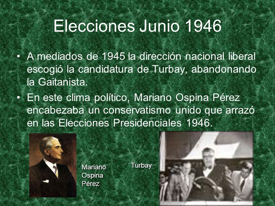 Elecciones Junio 1946 A mediados de 1945 la dirección nacional liberal escogió la candidatura de Turbay, abandonando la Gaitanista.