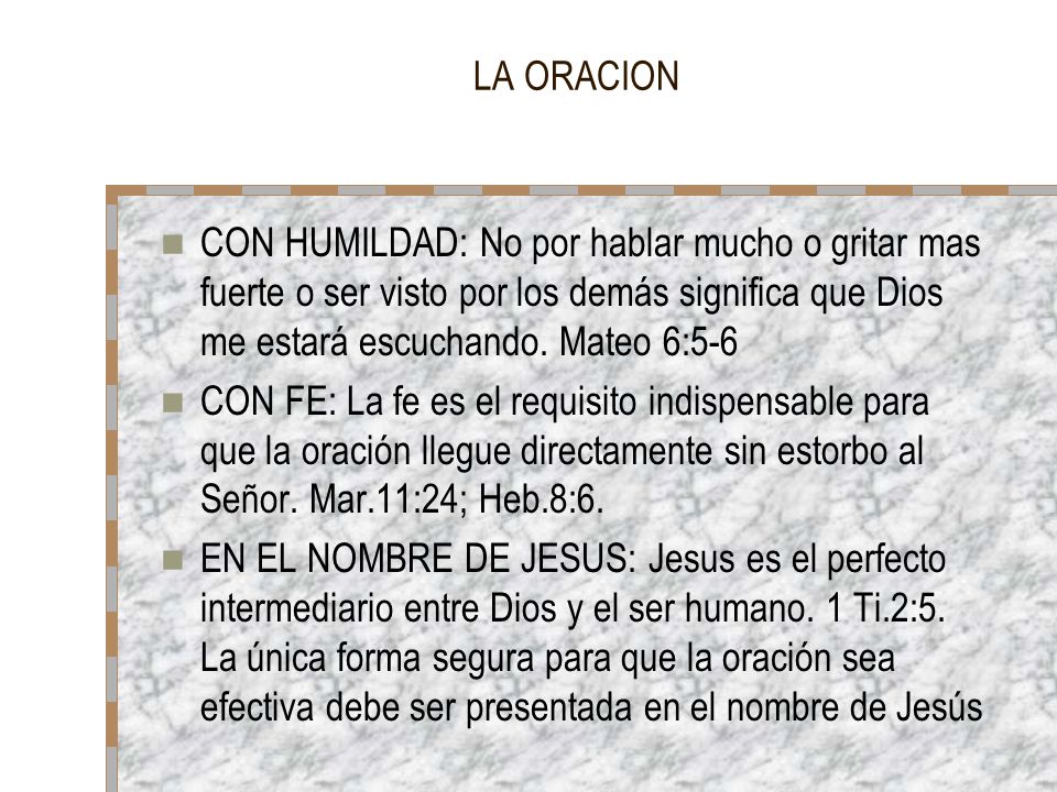 LA ORACION CON HUMILDAD: No por hablar mucho o gritar mas fuerte o ser visto por los demás significa que Dios me estará escuchando. Mateo 6:5-6.