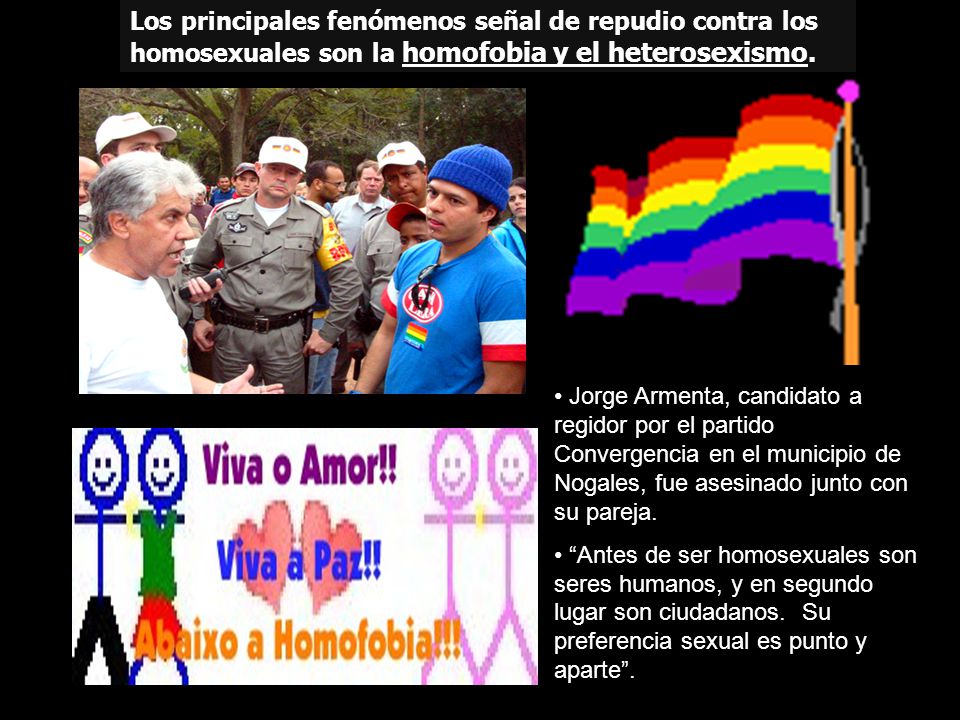 Los principales fenómenos señal de repudio contra los homosexuales son la homofobia y el heterosexismo.