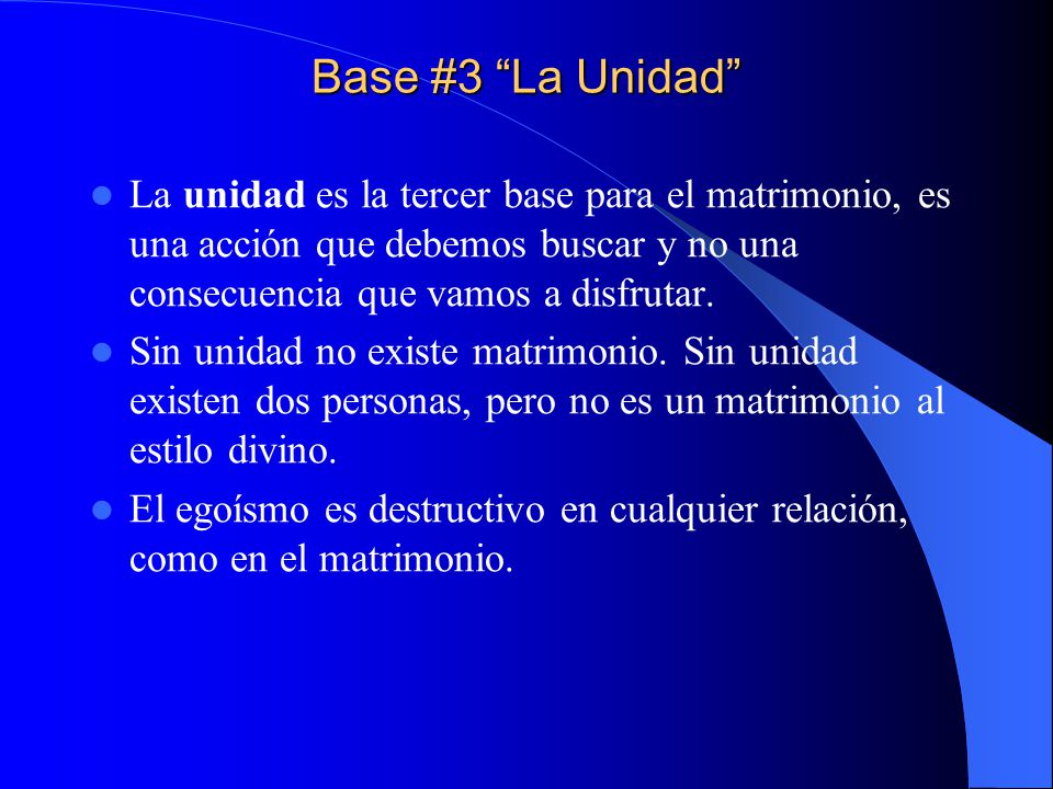 Base #3 La Unidad La unidad es la tercer base para el matrimonio, es una acción que debemos buscar y no una consecuencia que vamos a disfrutar.