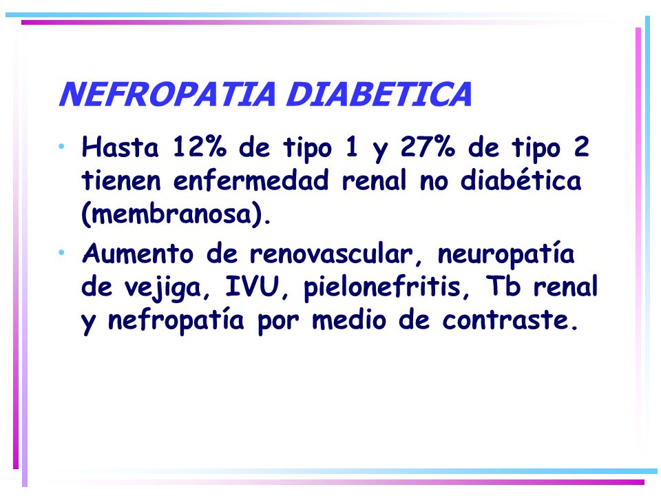 NEFROPATIA DIABETICA Hasta 12% de tipo 1 y 27% de tipo 2 tienen enfermedad renal no diabética (membranosa).