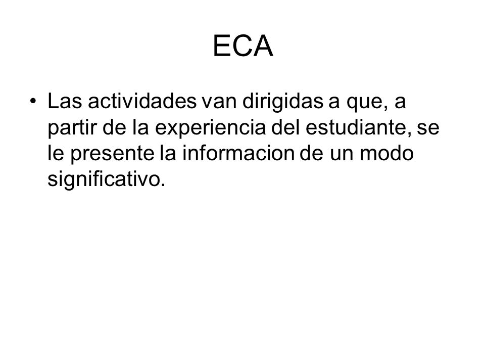 ECA Las actividades van dirigidas a que, a partir de la experiencia del estudiante, se le presente la informacion de un modo significativo.