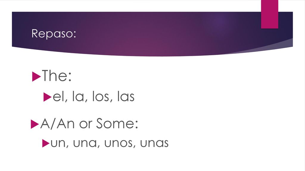 Repaso: The: el, la, los, las A/An or Some: un, una, unos, unas