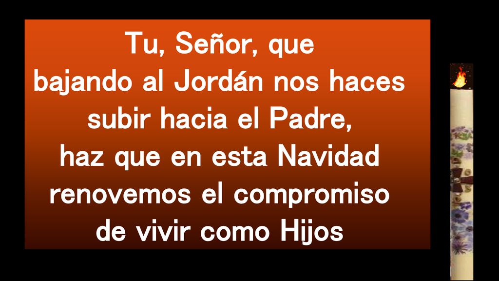 Tu, Señor, que bajando al Jordán nos haces subir hacia el Padre, haz que en esta Navidad renovemos el compromiso de vivir como Hijos
