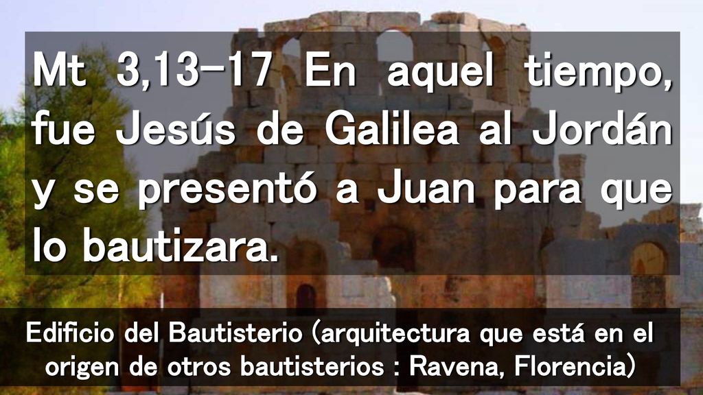 Mt 3,13-17 En aquel tiempo, fue Jesús de Galilea al Jordán y se presentó a Juan para que lo bautizara.