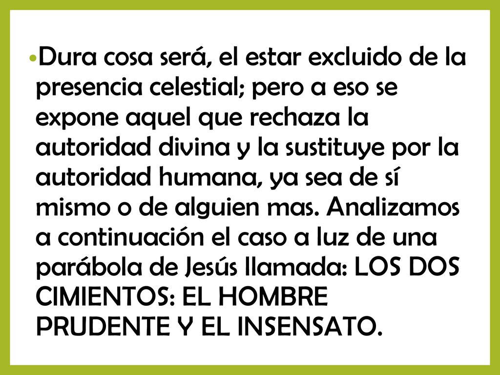 Dura cosa será, el estar excluido de la presencia celestial; pero a eso se expone aquel que rechaza la autoridad divina y la sustituye por la autoridad humana, ya sea de sí mismo o de alguien mas.