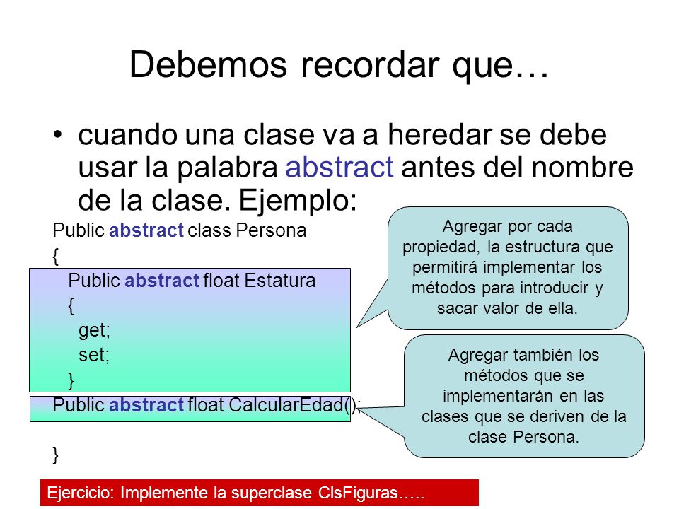 Debemos recordar que… cuando una clase va a heredar se debe usar la palabra abstract antes del nombre de la clase. Ejemplo: