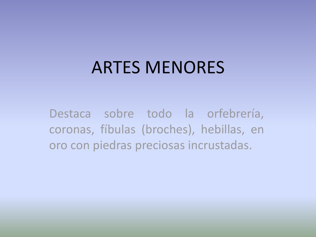 ARTES MENORES Destaca sobre todo la orfebrería, coronas, fíbulas (broches), hebillas, en oro con piedras preciosas incrustadas.