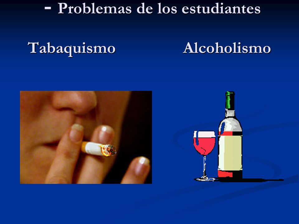 - Problemas de los estudiantes Tabaquismo Alcoholismo