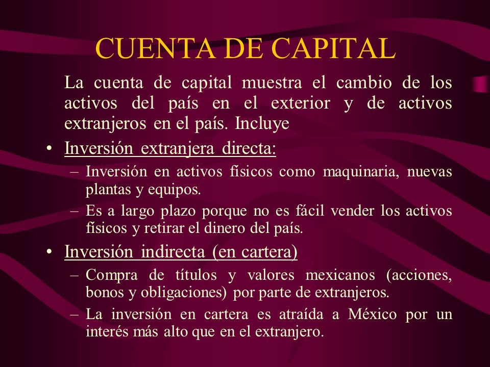 CUENTA DE CAPITAL La cuenta de capital muestra el cambio de los activos del país en el exterior y de activos extranjeros en el país. Incluye.