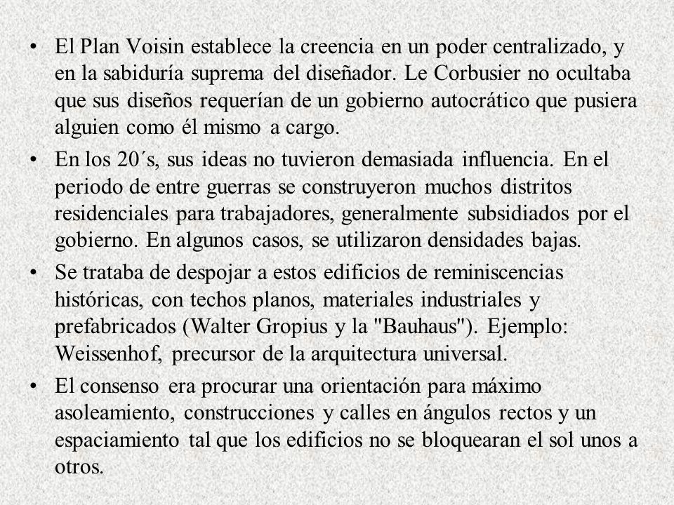 El Plan Voisin establece la creencia en un poder centralizado, y en la sabiduría suprema del diseñador. Le Corbusier no ocultaba que sus diseños requerían de un gobierno autocrático que pusiera alguien como él mismo a cargo.