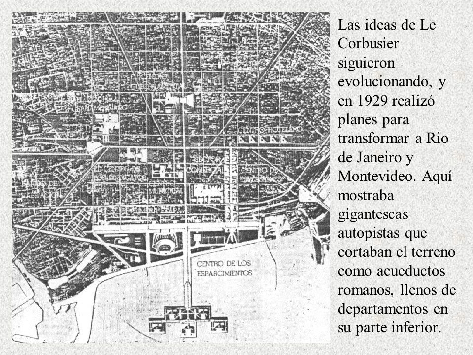 Las ideas de Le Corbusier siguieron evolucionando, y en 1929 realizó planes para transformar a Rio de Janeiro y Montevideo.