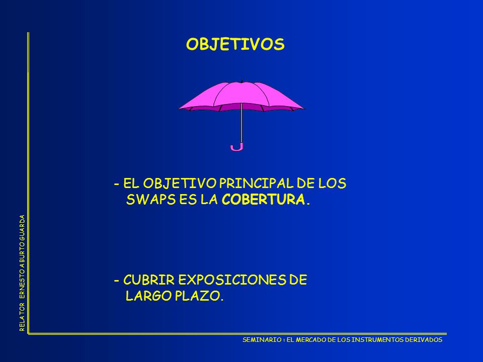 OBJETIVOS - EL OBJETIVO PRINCIPAL DE LOS SWAPS ES LA COBERTURA.