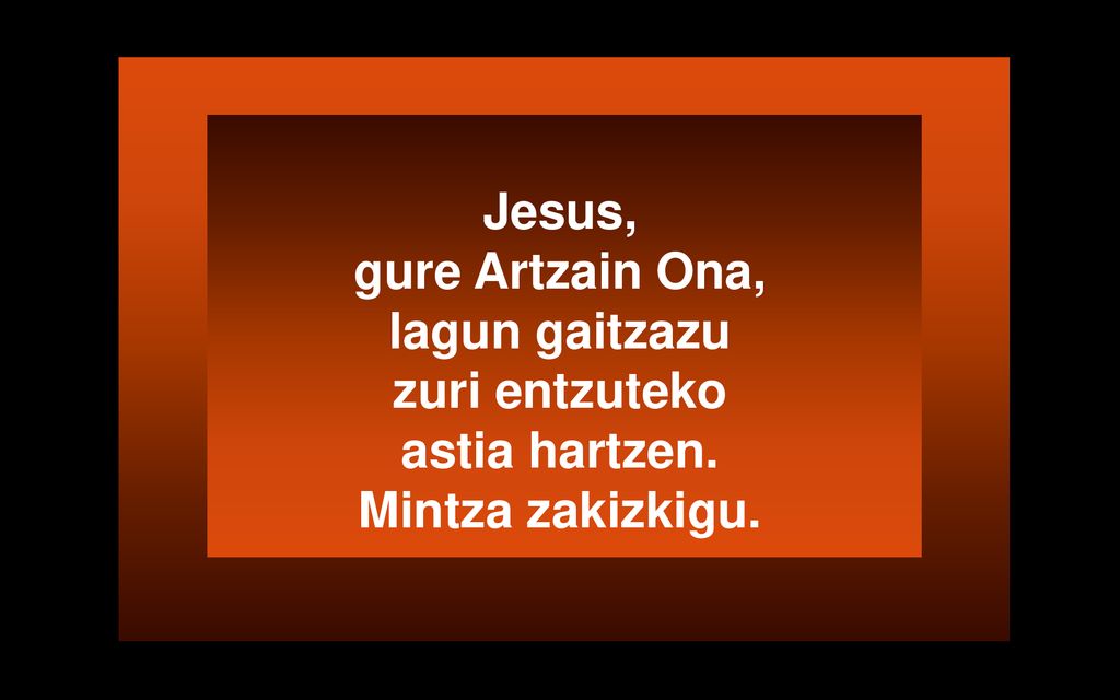 Jesus, gure Artzain Ona, lagun gaitzazu zuri entzuteko astia hartzen. Mintza zakizkigu.