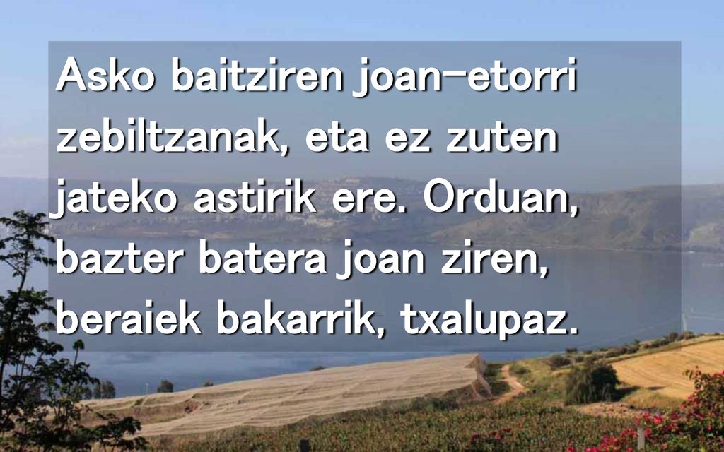 Asko baitziren joan-etorri zebiltzanak, eta ez zuten jateko astirik ere.