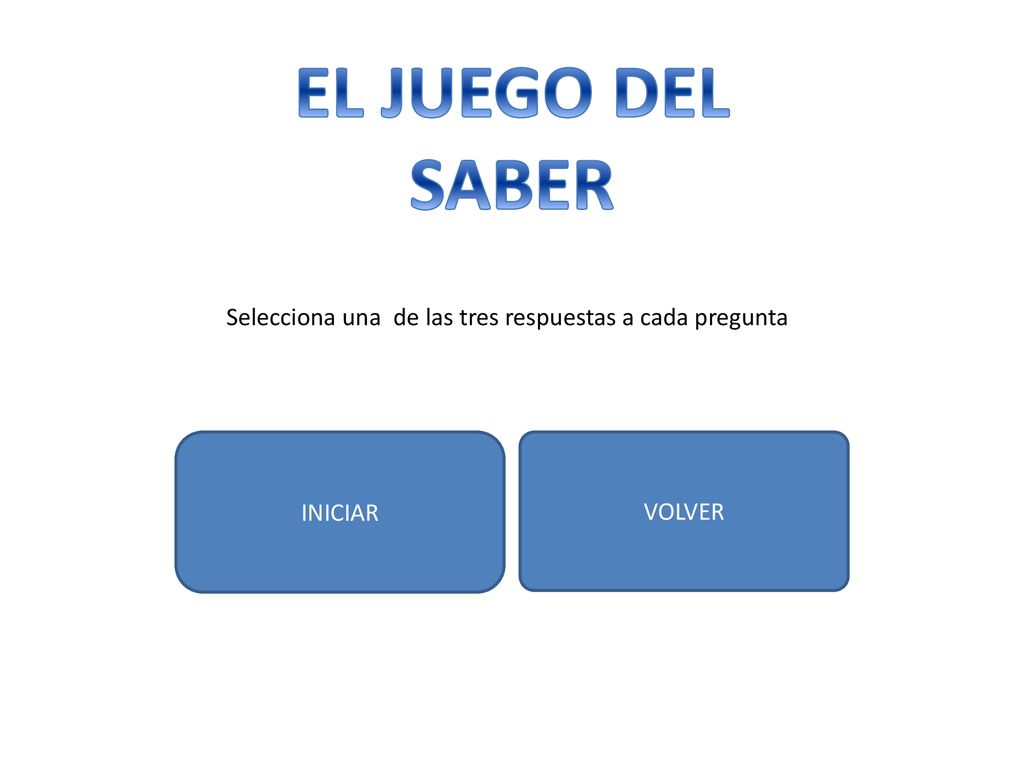 EL JUEGO DEL SABER Selecciona una de las tres respuestas a cada pregunta INICIAR VOLVER