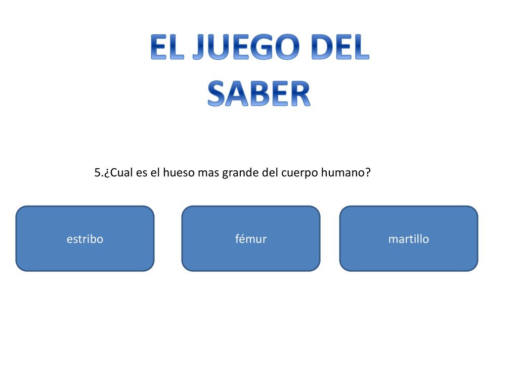 EL JUEGO DEL SABER 5.¿Cual es el hueso mas grande del cuerpo humano