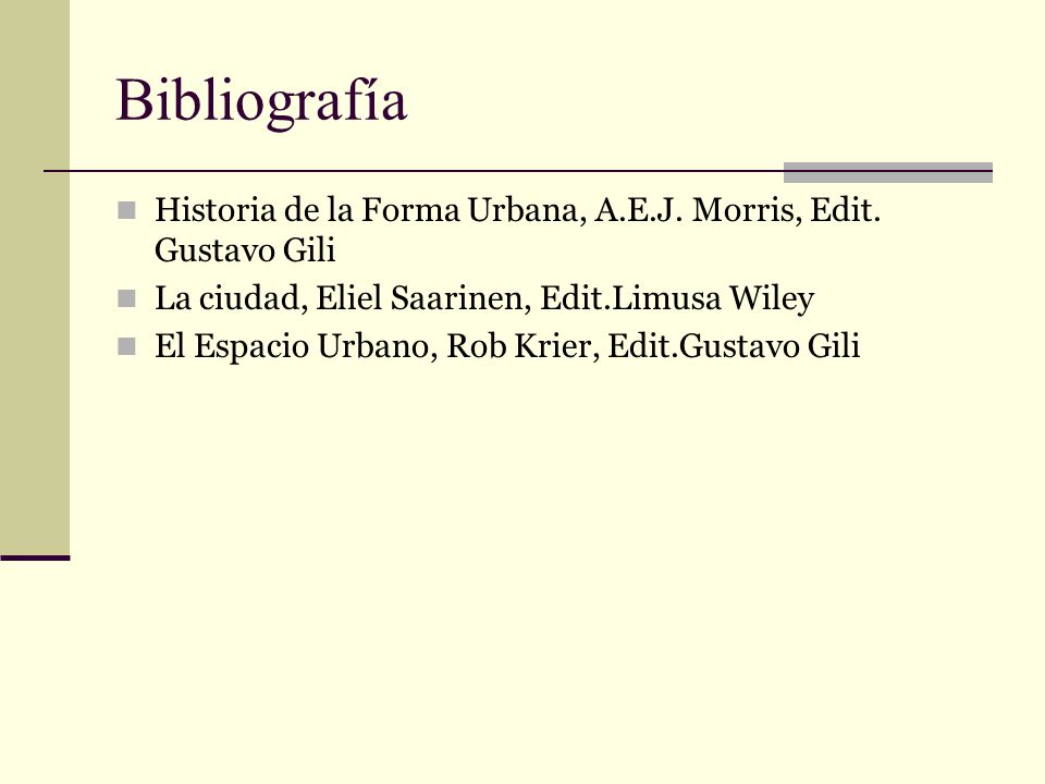 Bibliografía Historia de la Forma Urbana, A.E.J. Morris, Edit. Gustavo Gili. La ciudad, Eliel Saarinen, Edit.Limusa Wiley.