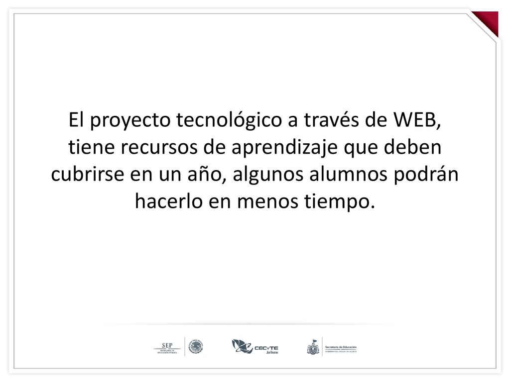 El proyecto tecnológico a través de WEB, tiene recursos de aprendizaje que deben cubrirse en un año, algunos alumnos podrán hacerlo en menos tiempo.
