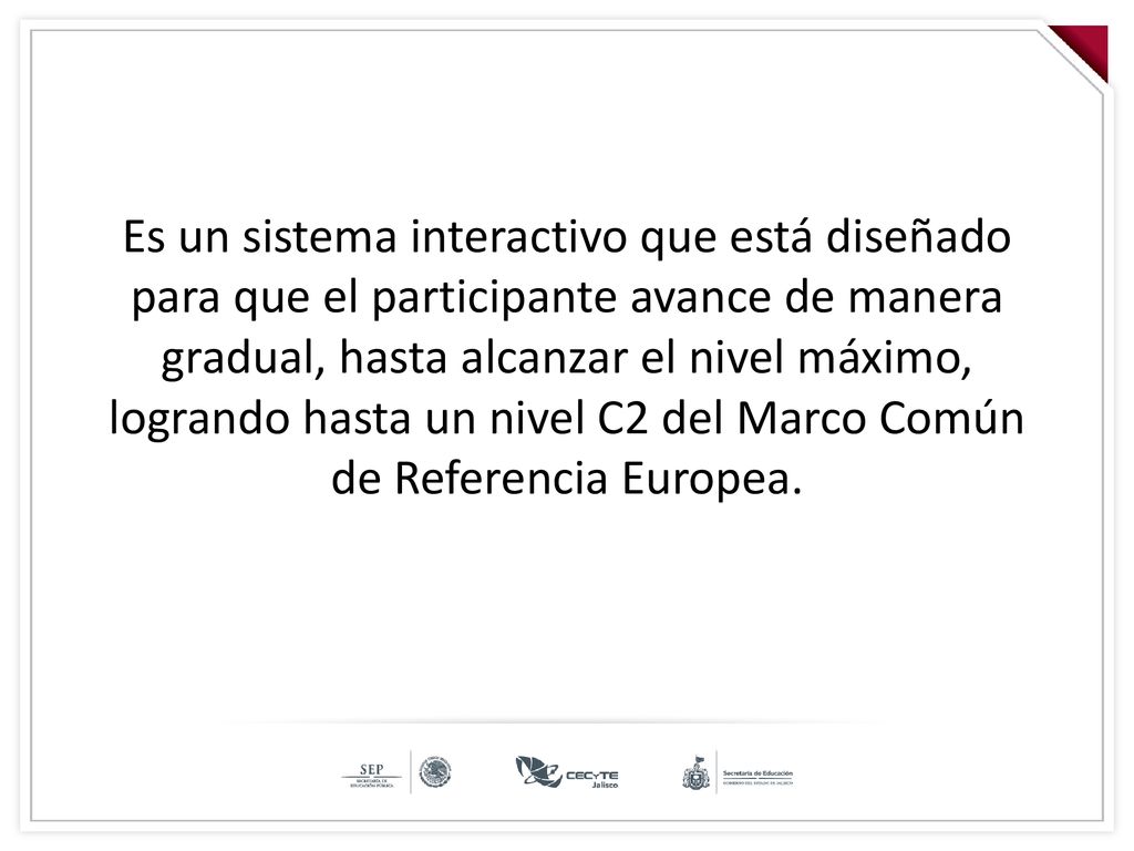Es un sistema interactivo que está diseñado para que el participante avance de manera gradual, hasta alcanzar el nivel máximo, logrando hasta un nivel C2 del Marco Común de Referencia Europea.