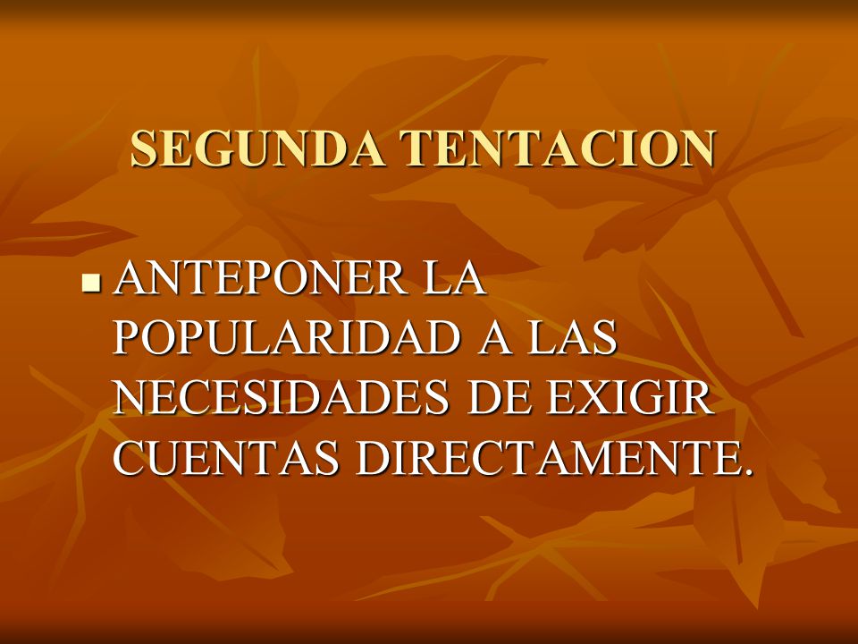 SEGUNDA TENTACION ANTEPONER LA POPULARIDAD A LAS NECESIDADES DE EXIGIR CUENTAS DIRECTAMENTE.
