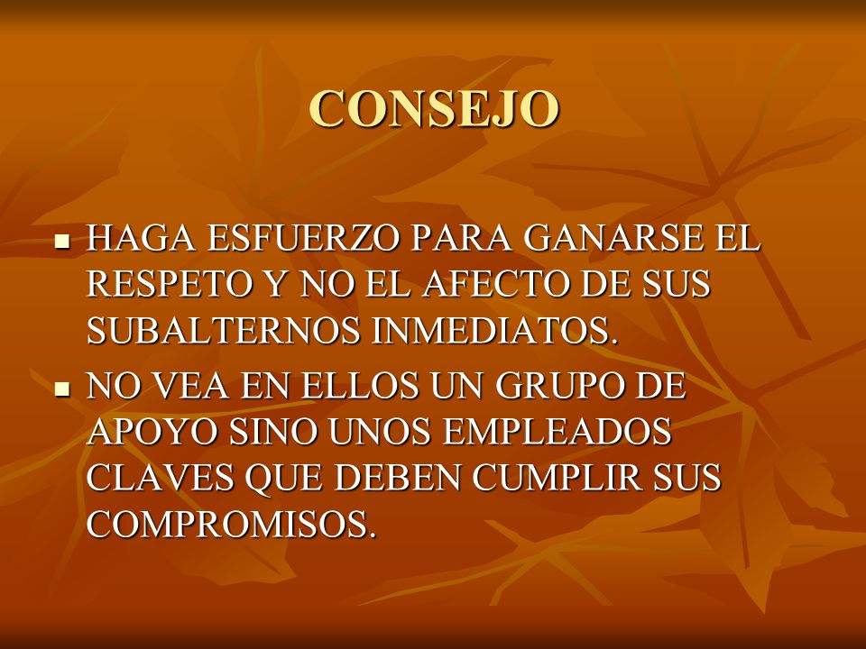 CONSEJO HAGA ESFUERZO PARA GANARSE EL RESPETO Y NO EL AFECTO DE SUS SUBALTERNOS INMEDIATOS.