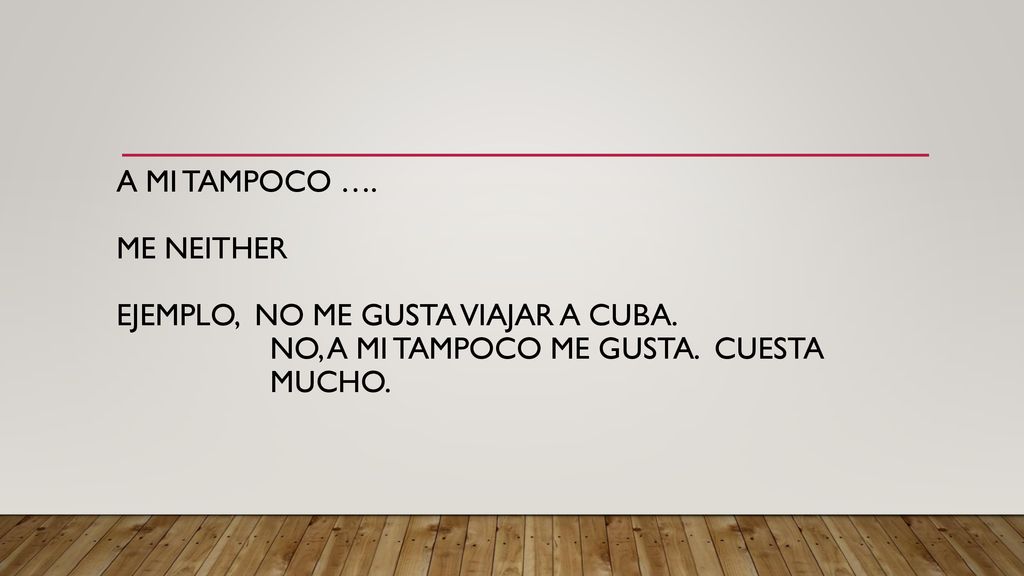 A mi TAMpoco …. Me neither Ejemplo, No Me gusta viajar a Cuba