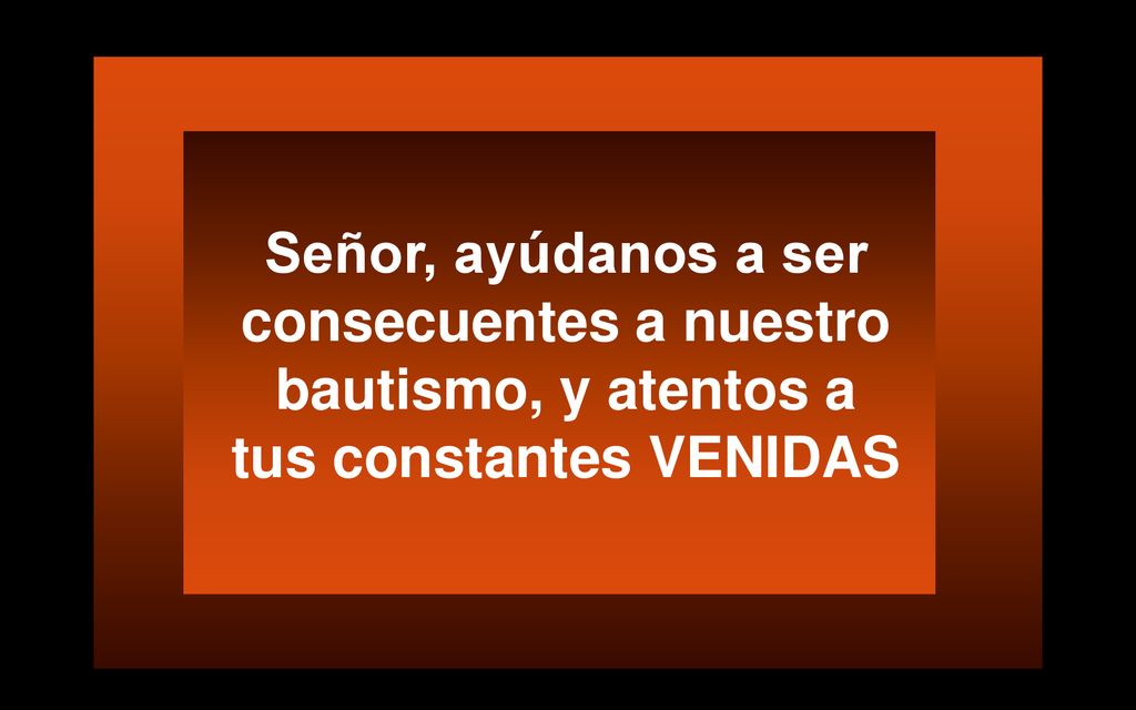 Señor, ayúdanos a ser consecuentes a nuestro bautismo, y atentos a tus constantes VENIDAS