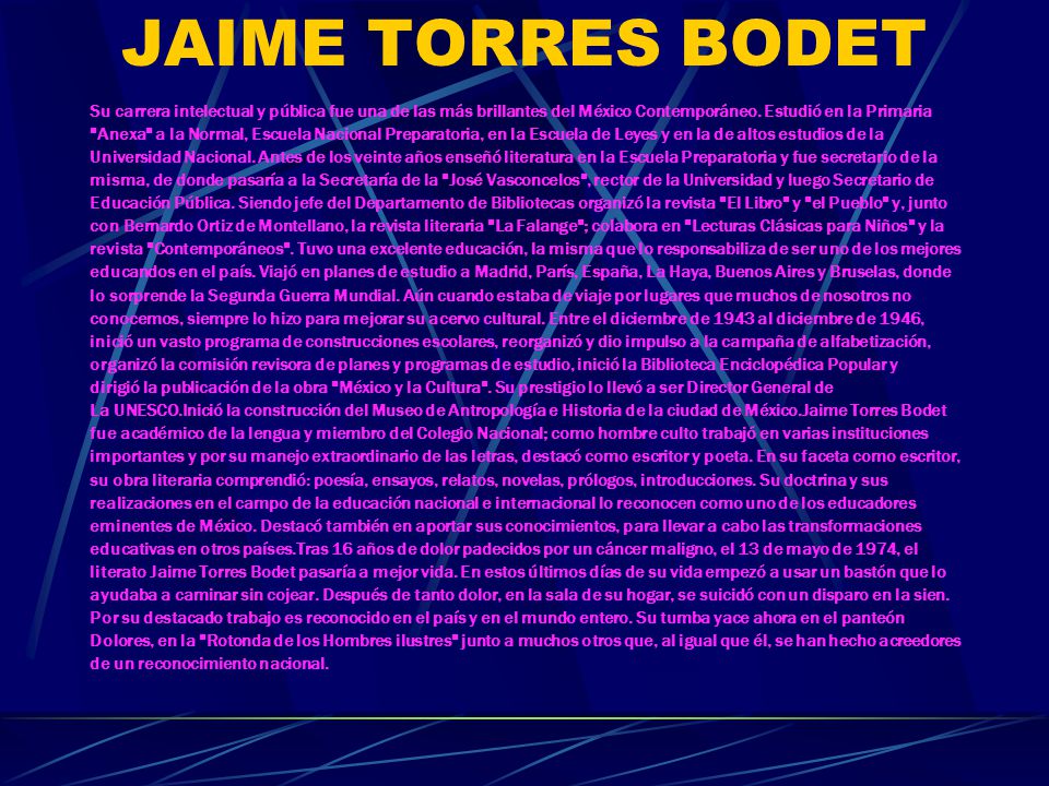 JAIME TORRES BODET Su carrera intelectual y pública fue una de las más brillantes del México Contemporáneo. Estudió en la Primaria.
