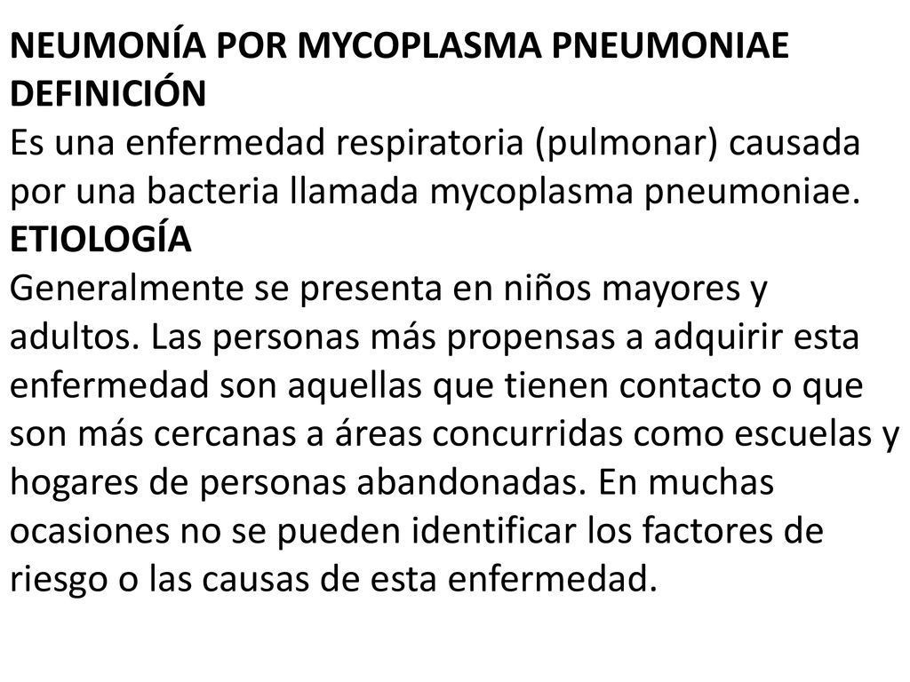 NEUMONÍA POR MYCOPLASMA PNEUMONIAE DEFINICIÓN Es una enfermedad respiratoria (pulmonar) causada por una bacteria llamada mycoplasma pneumoniae.