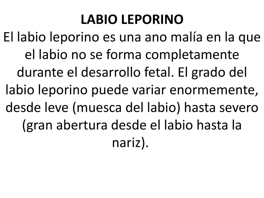 LABIO LEPORINO El labio leporino es una ano malía en la que el labio no se forma completamente durante el desarrollo fetal.