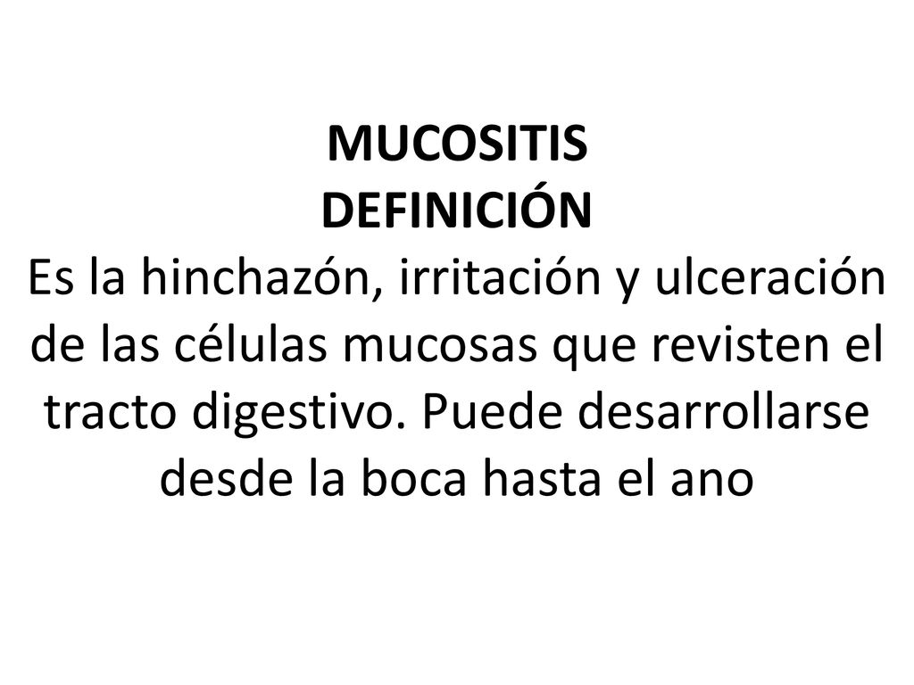 MUCOSITIS DEFINICIÓN Es la hinchazón, irritación y ulceración de las células mucosas que revisten el tracto digestivo.