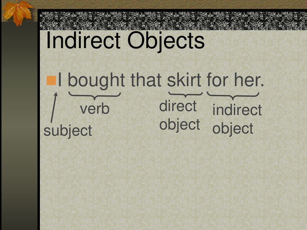 Indirect Objects I bought that skirt for her. direct verb indirect